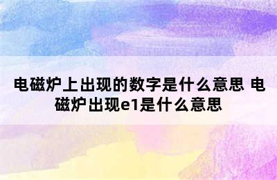 电磁炉上出现的数字是什么意思 电磁炉出现e1是什么意思